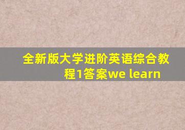 全新版大学进阶英语综合教程1答案we learn